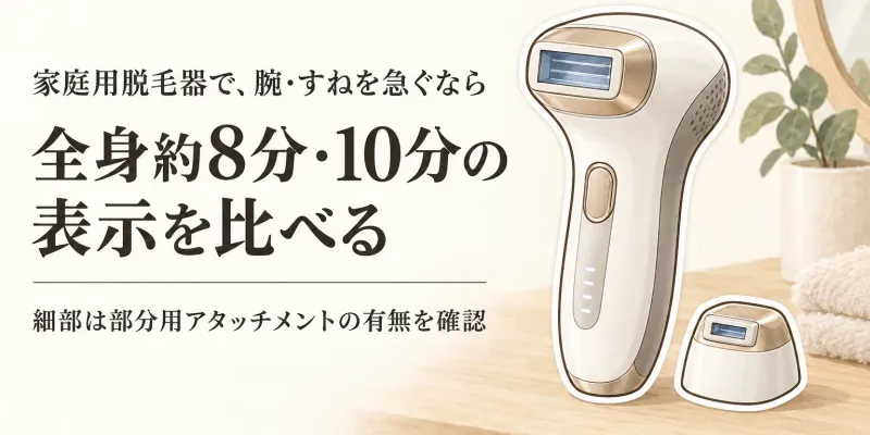家庭用脱毛器で全身ケアは何分？腕・すねを続けやすい照射面とアタッチメントの選び方